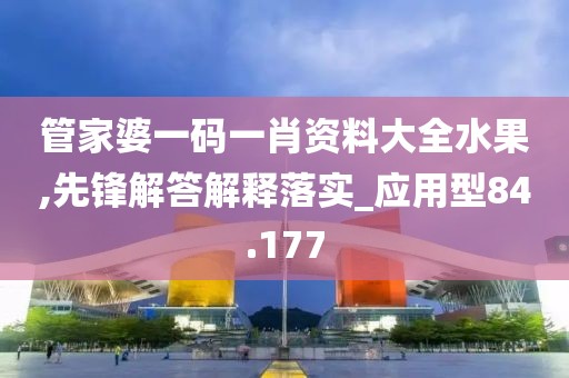 管家婆一码一肖资料大全水果,先锋解答解释落实_应用型84.177