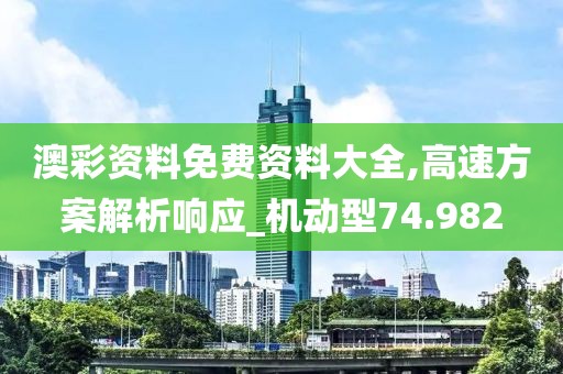 澳彩资料免费资料大全,高速方案解析响应_机动型74.982