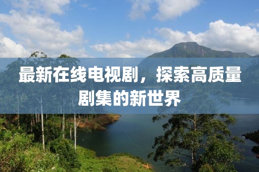 最新在线电视剧，探索高质量剧集的新世界
