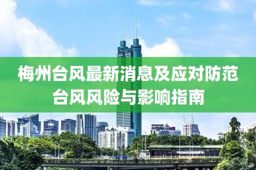 梅州台风最新消息及应对防范台风风险与影响指南