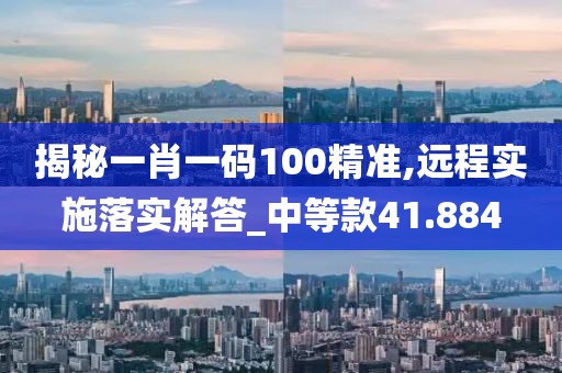 揭秘一肖一码100精准,远程实施落实解答_中等款41.884