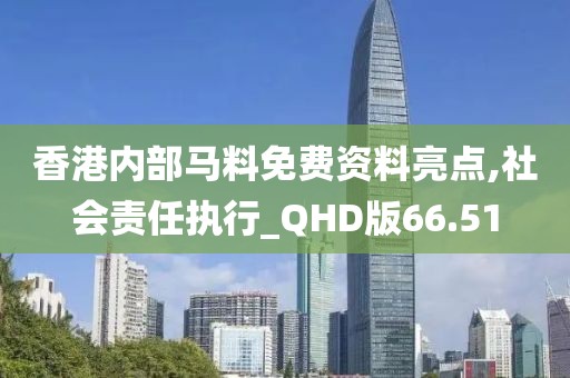 香港内部马料免费资料亮点,社会责任执行_QHD版66.51