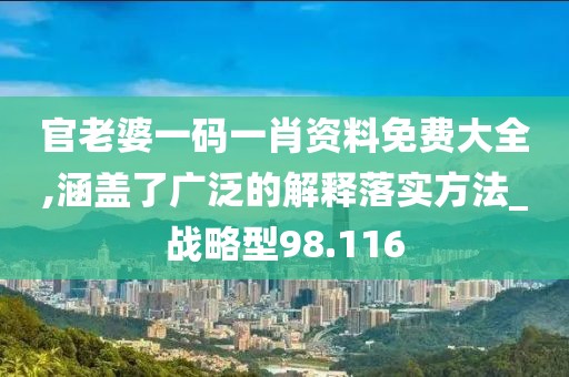 官老婆一码一肖资料免费大全,涵盖了广泛的解释落实方法_战略型98.116