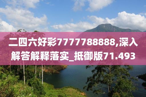 二四六好彩7777788888,深入解答解释落实_抵御版71.493