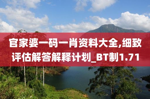 官家婆一码一肖资料大全,细致评估解答解释计划_BT制1.71