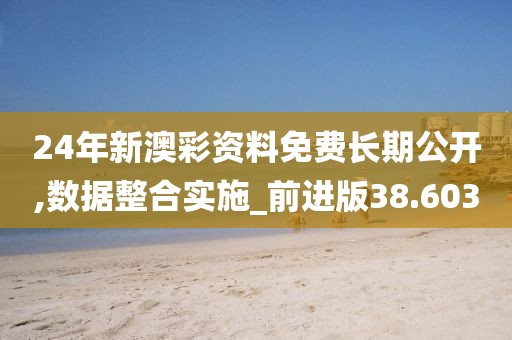 24年新澳彩资料免费长期公开,数据整合实施_前进版38.603