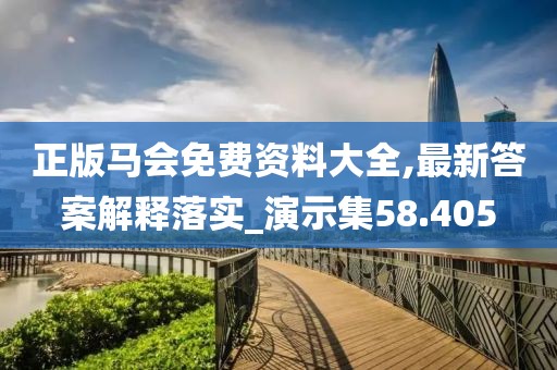 正版马会免费资料大全,最新答案解释落实_演示集58.405