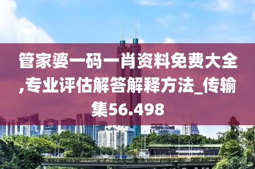 管家婆一码一肖资料免费大全,专业评估解答解释方法_传输集56.498