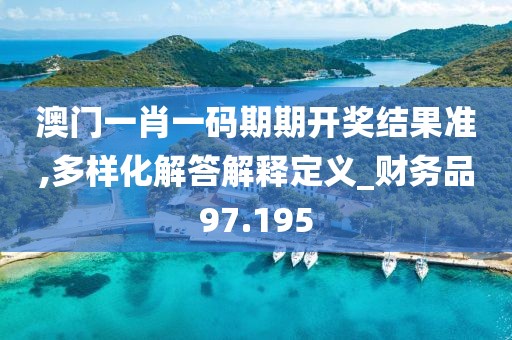 澳门一肖一码期期开奖结果准,多样化解答解释定义_财务品97.195