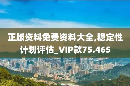 正版资料免费资料大全,稳定性计划评估_VIP款75.465
