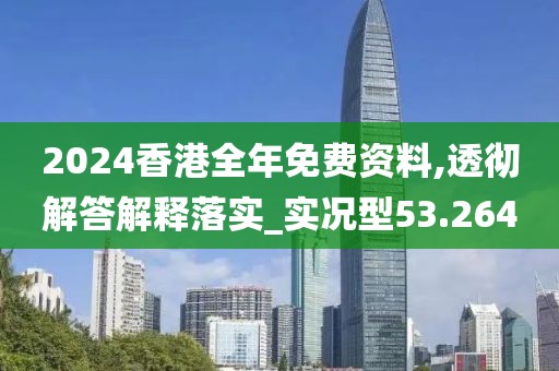 2024香港全年免费资料,透彻解答解释落实_实况型53.264