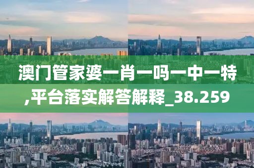 澳门管家婆一肖一吗一中一特,平台落实解答解释_38.259