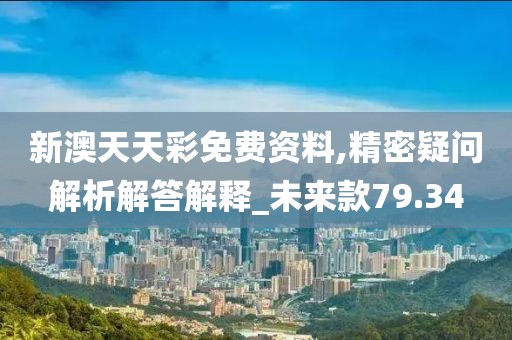 新澳天天彩免费资料,精密疑问解析解答解释_未来款79.34