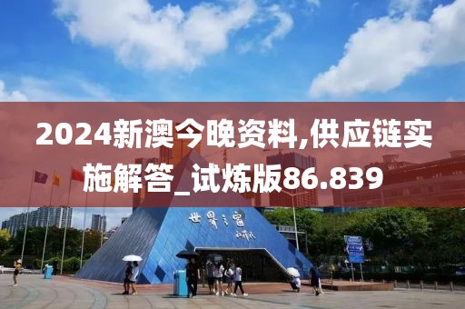 2024新澳今晚资料,供应链实施解答_试炼版86.839