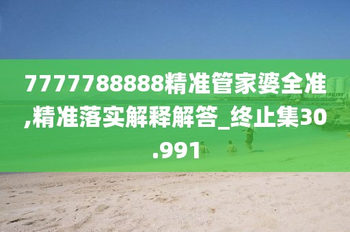 7777788888精准管家婆全准,精准落实解释解答_终止集30.991