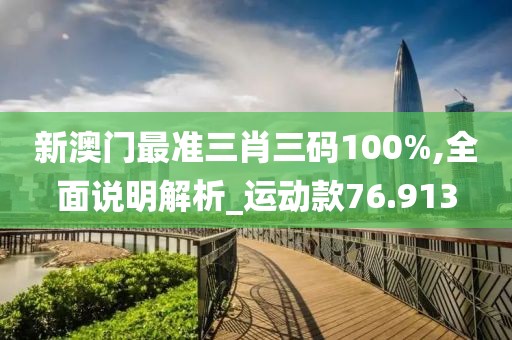 新澳门最准三肖三码100%,全面说明解析_运动款76.913