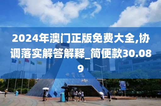 2024年澳门正版免费大全,协调落实解答解释_简便款30.089