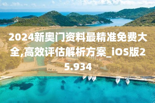 2024新奥门资料最精准免费大全,高效评估解析方案_iOS版25.934