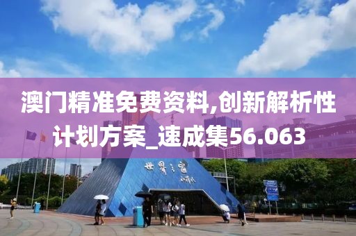 澳门精准免费资料,创新解析性计划方案_速成集56.063