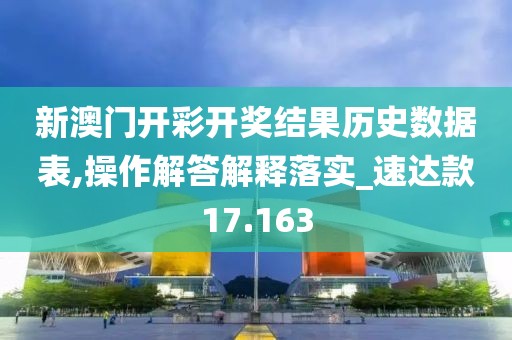 新澳门开彩开奖结果历史数据表,操作解答解释落实_速达款17.163