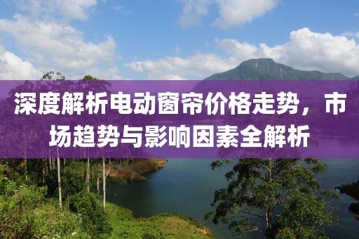 深度解析电动窗帘价格走势，市场趋势与影响因素全解析