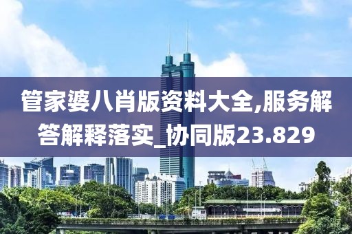 管家婆八肖版资料大全,服务解答解释落实_协同版23.829
