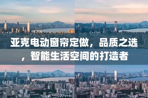 亚克电动窗帘定做，品质之选，智能生活空间的打造者