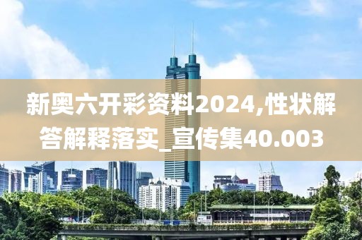 新奥六开彩资料2024,性状解答解释落实_宣传集40.003