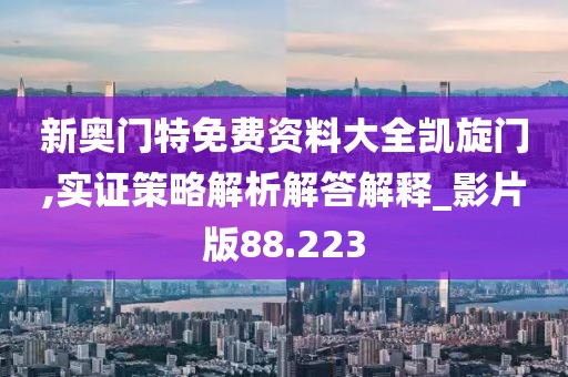 新奥门特免费资料大全凯旋门,实证策略解析解答解释_影片版88.223