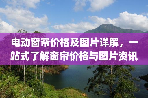 电动窗帘价格及图片详解，一站式了解窗帘价格与图片资讯