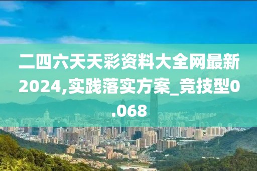 二四六天天彩资料大全网最新2024,实践落实方案_竞技型0.068