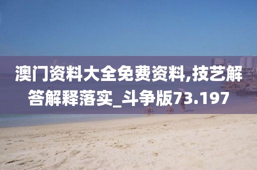 澳门资料大全免费资料,技艺解答解释落实_斗争版73.197