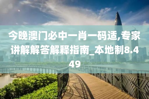 今晚澳门必中一肖一码适,专家讲解解答解释指南_本地制8.449