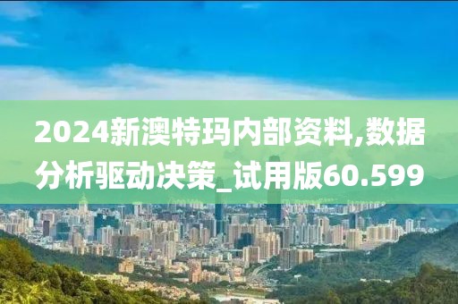 2024新澳特玛内部资料,数据分析驱动决策_试用版60.599