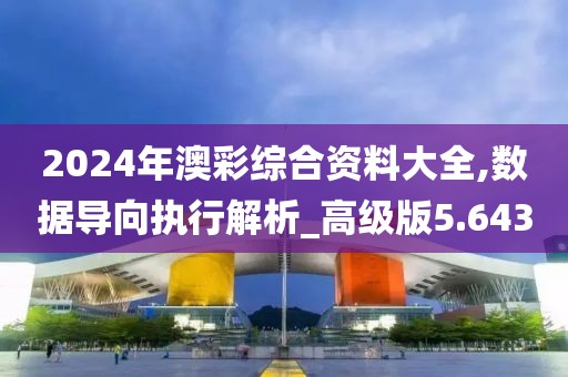 2024年澳彩综合资料大全,数据导向执行解析_高级版5.643