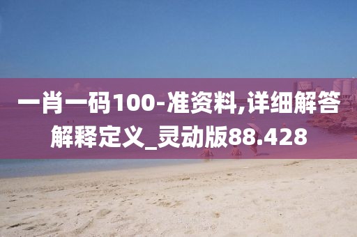 一肖一码100-准资料,详细解答解释定义_灵动版88.428
