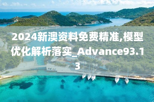 2024新澳资料免费精准,模型优化解析落实_Advance93.13