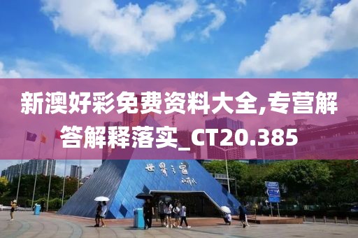 新澳好彩免费资料大全,专营解答解释落实_CT20.385