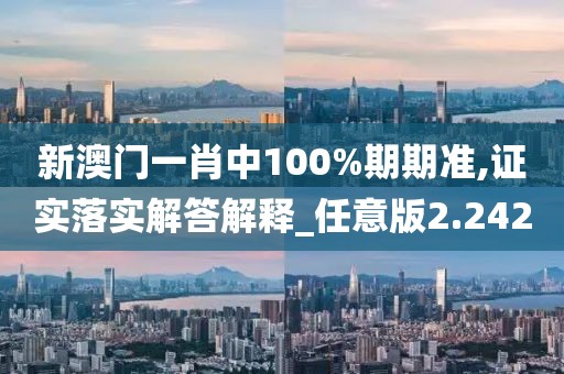 新澳门一肖中100%期期准,证实落实解答解释_任意版2.242