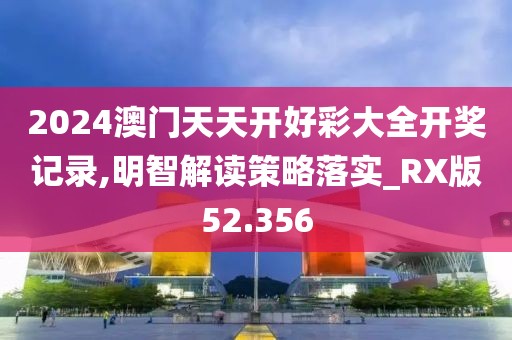 2024澳门天天开好彩大全开奖记录,明智解读策略落实_RX版52.356