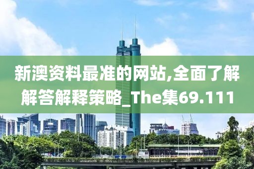新澳资料最准的网站,全面了解解答解释策略_The集69.111
