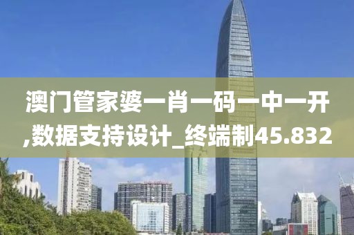 澳门管家婆一肖一码一中一开,数据支持设计_终端制45.832