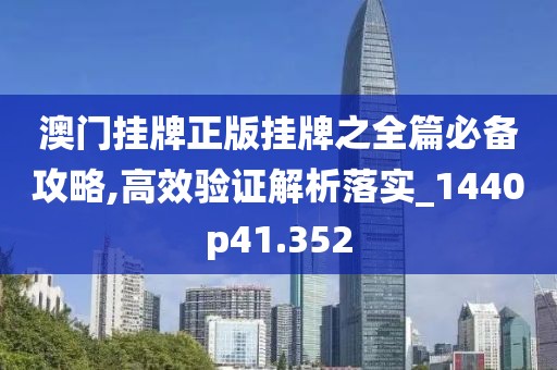 澳门挂牌正版挂牌之全篇必备攻略,高效验证解析落实_1440p41.352