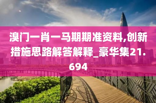 溴门一肖一马期期准资料,创新措施思路解答解释_豪华集21.694
