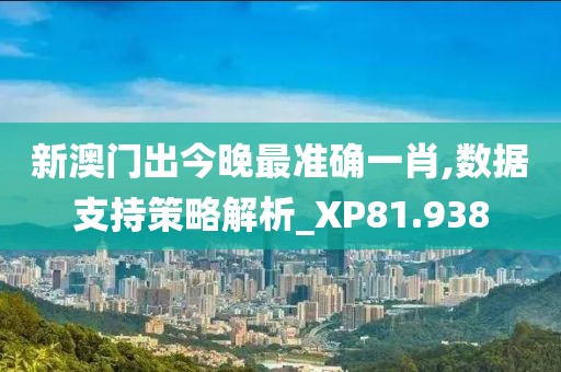 新澳门出今晚最准确一肖,数据支持策略解析_XP81.938