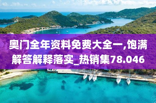 奥门全年资料免费大全一,饱满解答解释落实_热销集78.046
