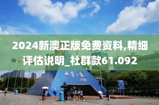 2024新澳正版免费资料,精细评估说明_社群款61.092