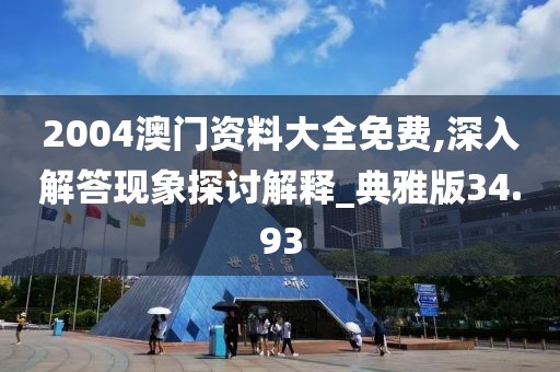 2004澳门资料大全免费,深入解答现象探讨解释_典雅版34.93