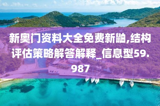新奥门资料大全免费新鼬,结构评估策略解答解释_信息型59.987