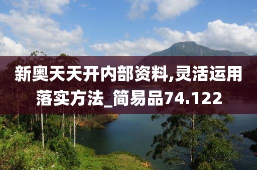新奥天天开内部资料,灵活运用落实方法_简易品74.122